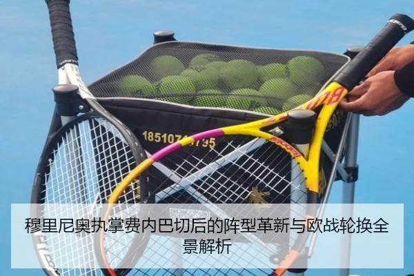 穆里尼奥执掌费内巴切后的阵型革新与欧战轮换全景解析